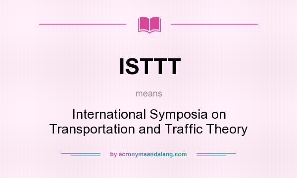 What does ISTTT mean? It stands for International Symposia on Transportation and Traffic Theory