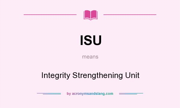 What does ISU mean? It stands for Integrity Strengthening Unit