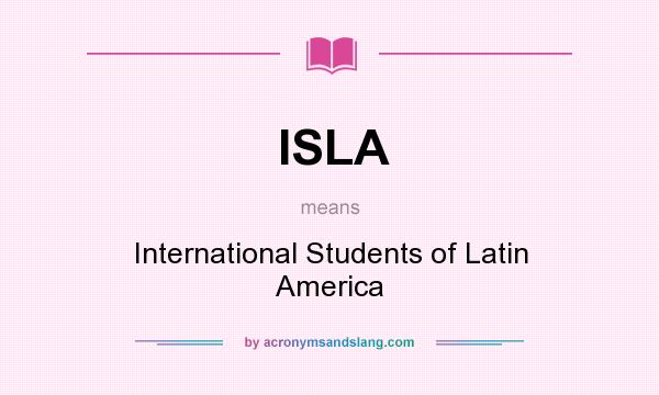 What does ISLA mean? It stands for International Students of Latin America