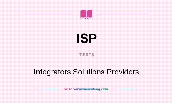 What does ISP mean? It stands for Integrators Solutions Providers