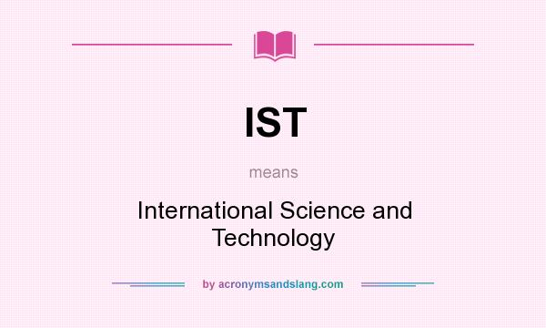 What does IST mean? It stands for International Science and Technology