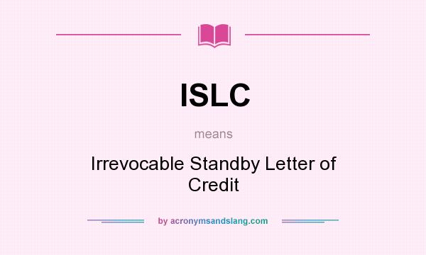What does ISLC mean? It stands for Irrevocable Standby Letter of Credit
