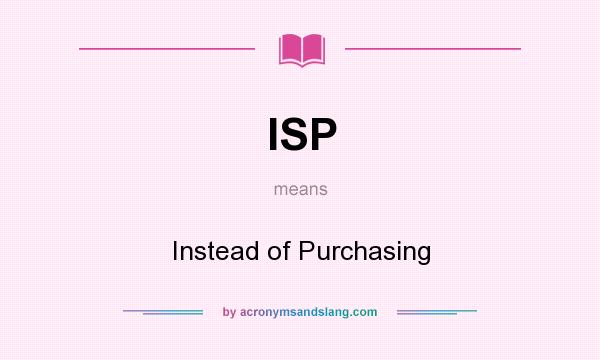 What does ISP mean? It stands for Instead of Purchasing