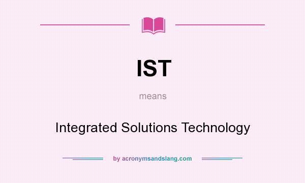 What does IST mean? It stands for Integrated Solutions Technology