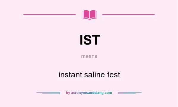 What does IST mean? It stands for instant saline test