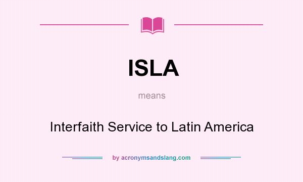 What does ISLA mean? It stands for Interfaith Service to Latin America