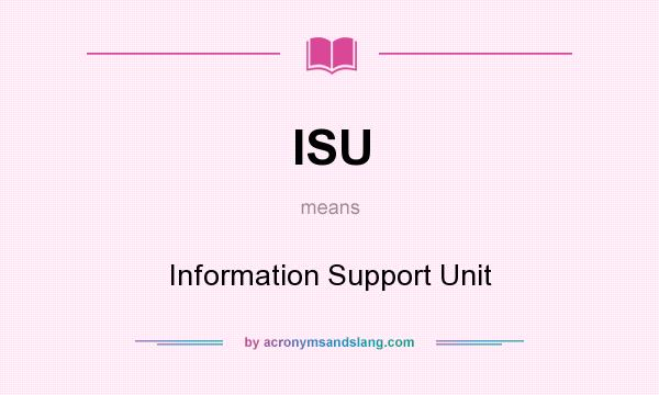 What does ISU mean? It stands for Information Support Unit