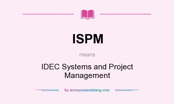 What does ISPM mean? It stands for IDEC Systems and Project Management