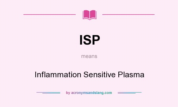 What does ISP mean? It stands for Inflammation Sensitive Plasma