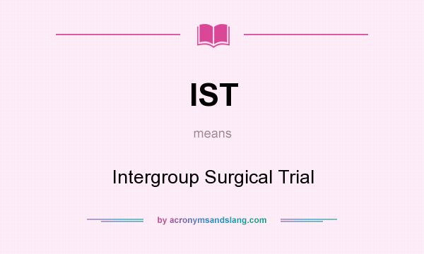 What does IST mean? It stands for Intergroup Surgical Trial