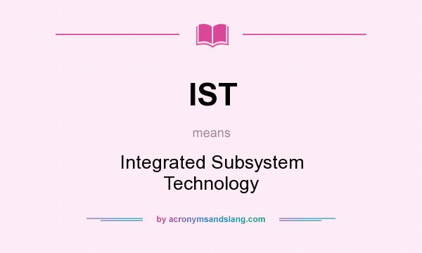 What does IST mean? It stands for Integrated Subsystem Technology