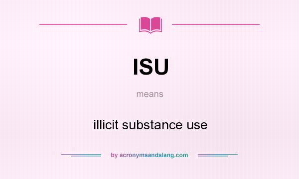 What does ISU mean? It stands for illicit substance use
