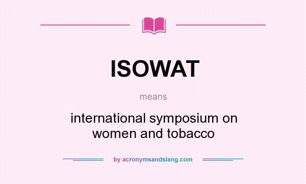 What does ISOWAT mean? It stands for international symposium on women and tobacco