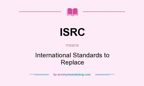 What does ISRC mean? It stands for International Standards to Replace