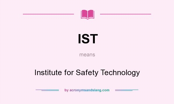 What does IST mean? It stands for Institute for Safety Technology