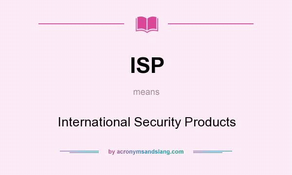 What does ISP mean? It stands for International Security Products