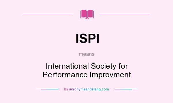 What does ISPI mean? It stands for International Society for Performance Improvment