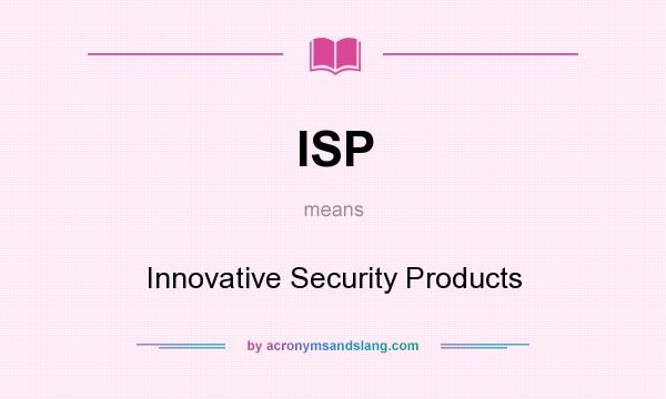 What does ISP mean? It stands for Innovative Security Products