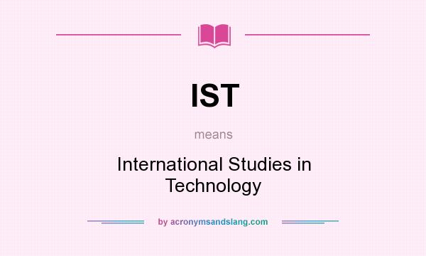 What does IST mean? It stands for International Studies in Technology