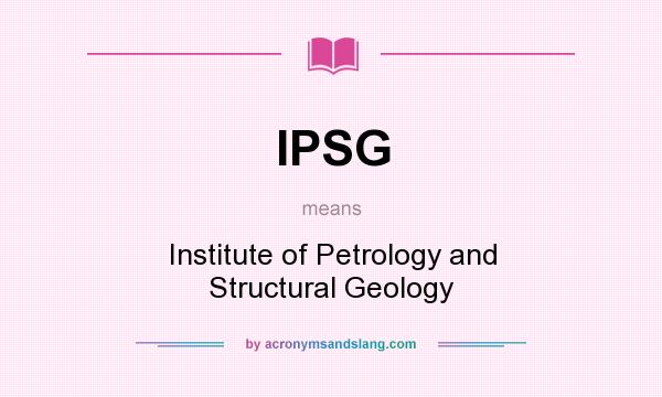 What does IPSG mean? It stands for Institute of Petrology and Structural Geology