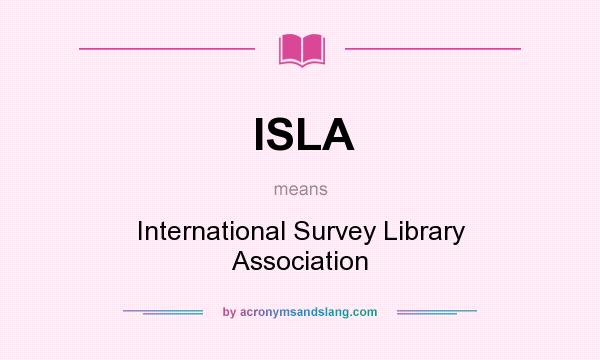 What does ISLA mean? It stands for International Survey Library Association