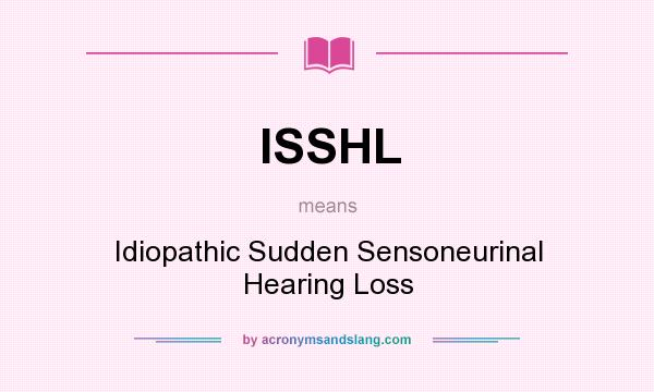 What does ISSHL mean? It stands for Idiopathic Sudden Sensoneurinal Hearing Loss