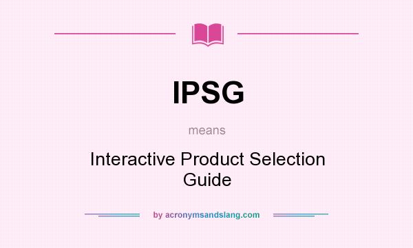 What does IPSG mean? It stands for Interactive Product Selection Guide