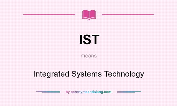 What does IST mean? It stands for Integrated Systems Technology