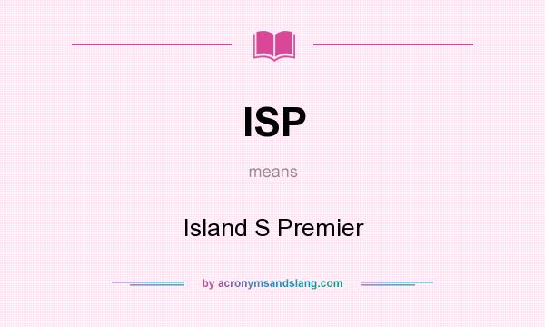 What does ISP mean? It stands for Island S Premier