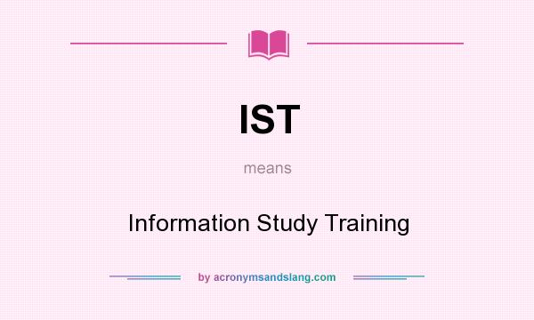 What does IST mean? It stands for Information Study Training