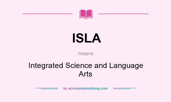 What does ISLA mean? It stands for Integrated Science and Language Arts