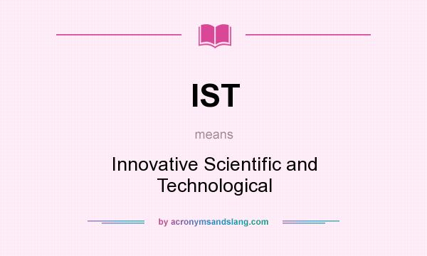 What does IST mean? It stands for Innovative Scientific and Technological