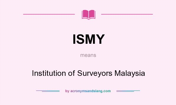 What does ISMY mean? It stands for Institution of Surveyors Malaysia