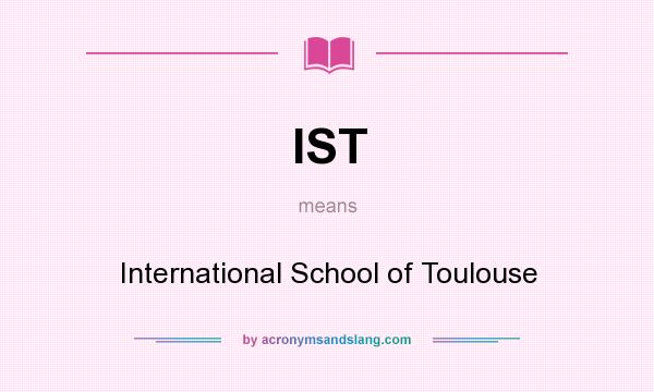 What does IST mean? It stands for International School of Toulouse