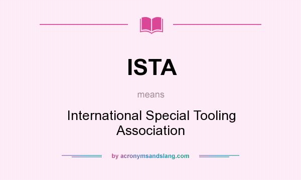 What does ISTA mean? It stands for International Special Tooling Association