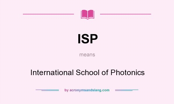 What does ISP mean? It stands for International School of Photonics