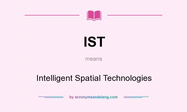 What does IST mean? It stands for Intelligent Spatial Technologies