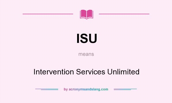 What does ISU mean? It stands for Intervention Services Unlimited