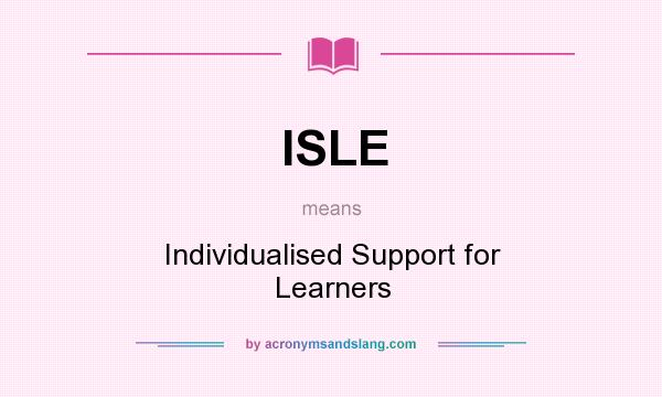 What does ISLE mean? It stands for Individualised Support for Learners