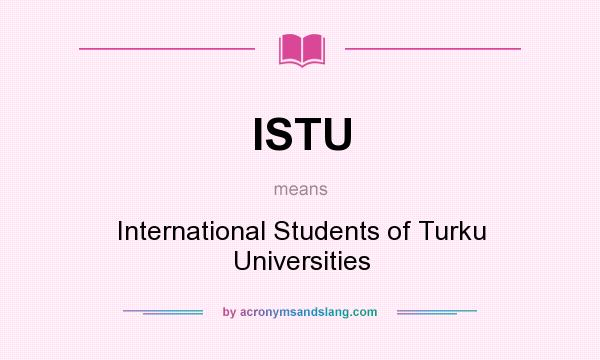 What does ISTU mean? It stands for International Students of Turku Universities