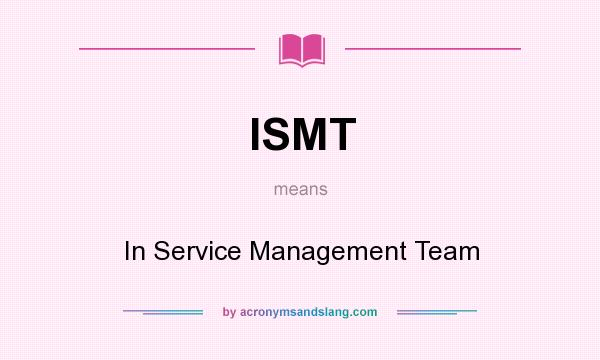 What does ISMT mean? It stands for In Service Management Team