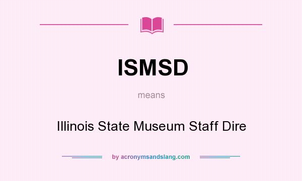 What does ISMSD mean? It stands for Illinois State Museum Staff Dire