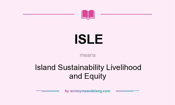 What does ISLE mean? It stands for Island Sustainability Livelihood and Equity