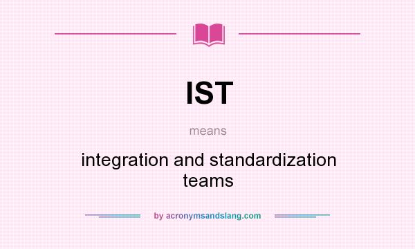 What does IST mean? It stands for integration and standardization teams