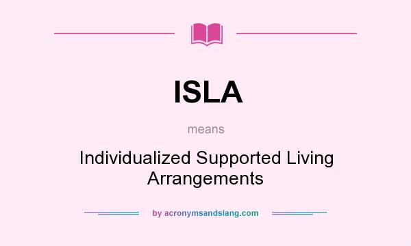 What does ISLA mean? It stands for Individualized Supported Living Arrangements
