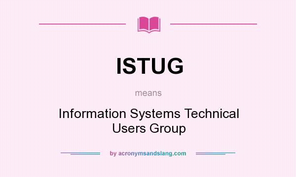 What does ISTUG mean? It stands for Information Systems Technical Users Group