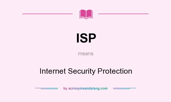 What does ISP mean? It stands for Internet Security Protection