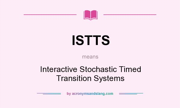 What does ISTTS mean? It stands for Interactive Stochastic Timed Transition Systems