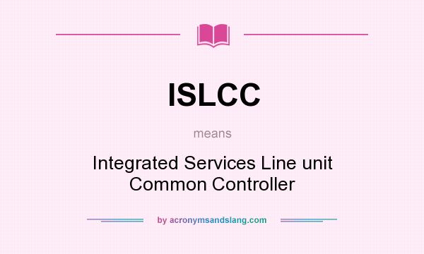 What does ISLCC mean? It stands for Integrated Services Line unit Common Controller