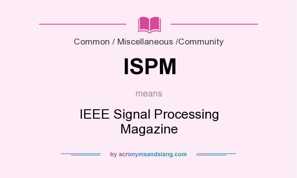 What does ISPM mean? It stands for IEEE Signal Processing Magazine